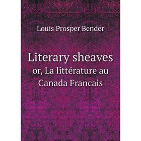 

Книга Literary sheavesor, La littérature au Canada Francais