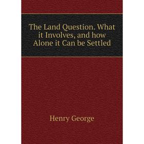 

Книга The Land Question. What it Involves, and how Alone it Can be Settled
