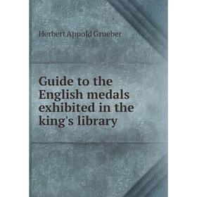 

Книга Guide to the English medals exhibited in the king's library