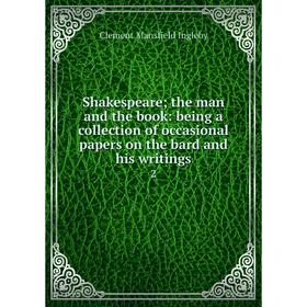 

Книга Shakespearethe man and the book: being a collection of occasional papers on the bard and his writings 2