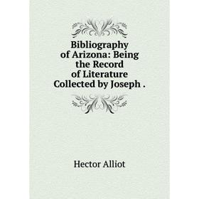 

Книга Bibliography of Arizona: Being the Record of Literature Collected by Joseph.