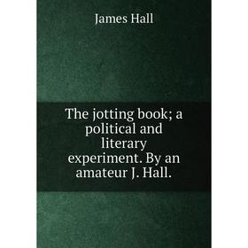 

Книга The jotting booka political and literary experiment. By an amateur J. Hall.