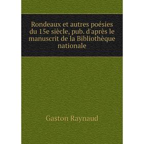 

Книга Rondeaux et autres poésies du 15e siècle, pub. d'après le manuscrit de la Bibliothèque nationale