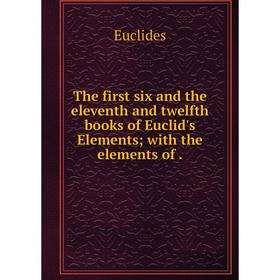 

Книга The first six and the eleventh and twelfth books of Euclid's Elementswith the elements of.