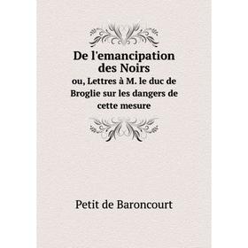 

Книга De l'emancipation des Noirs ou, Lettres à M. le duc de Broglie sur les dangers de cette mesure