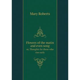 

Книга Flowers of the matin and even song or, Thoughts for those who rise early