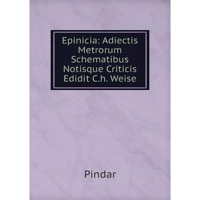 

Книга Epinicia: Adiectis Metrorum Schematibus Notisque Criticis Edidit C. h. Weise