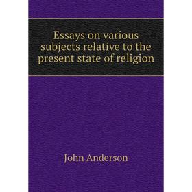 

Книга Essays on various subjects relative to the present state of religion