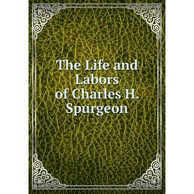 

Книга The Life and Labors of Charles H. Spurgeon