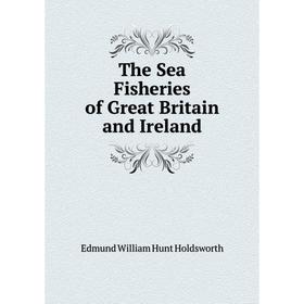 

Книга The Sea Fisheries of Great Britain and Ireland
