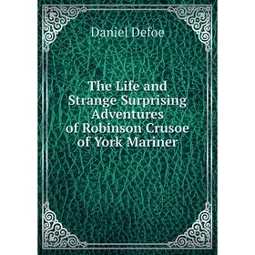 

Книга The Life and Strange Surprising Adventures of Robinson Crusoe of York Mariner