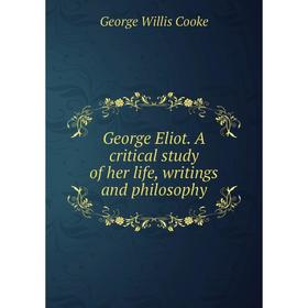 

Книга George Eliot. A critical study of her life, writings and philosophy