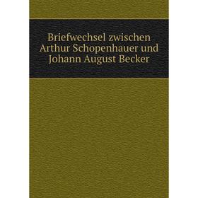 

Книга Briefwechsel zwischen Arthur Schopenhauer und Johann August Becker