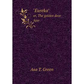 

Книга Eureka or, The golden door Ajar