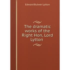 

Книга The dramatic works of the Right Hon, Lord Lytton