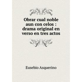 

Книга Obrar cual noble aun con celos: drama original en verso en tres actos