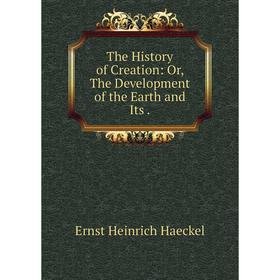 

Книга The History of Creation: Or, The Development of the Earth and Its.
