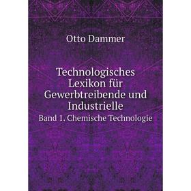 

Книга Technologisches Lexikon für Gewerbtreibende und Industrielle Band 1. Chemische Technologie