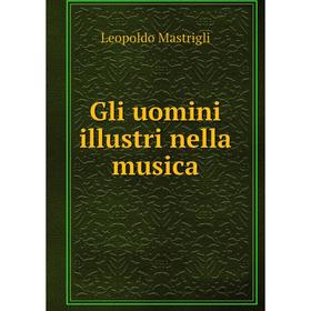 

Книга Gli uomini illustri nella musica