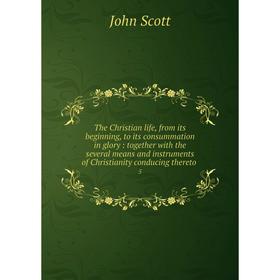 

Книга The Christian life, from its beginning, to its consummation in glory: together with the several means and instruments of Christianity conducing