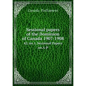 

Книга Sessional papers of the Dominion of Canada 1907-1908 42, no. 1, Sessional Papers no. A-P