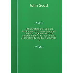 

Книга The Christian life, from its beginning, to its consummation in glory: together with the several means and instruments of Christianity conducing