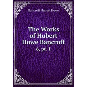 

Книга The Works of Hubert Howe Bancroft 6, pt. 1