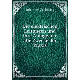 

Книга Die elektrischen Leitungen und ihre Anlage für alle Zwecke der Praxis