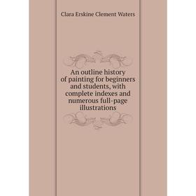 

Книга An outline history of painting for beginners and students, with complete indexes and numerous full-page illustrations