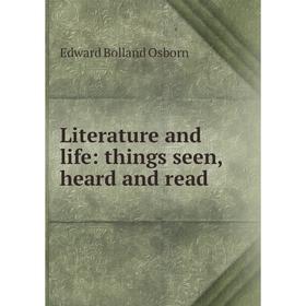 

Книга Literature and life: things seen, heard and read