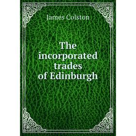 

Книга The incorporated trades of Edinburgh