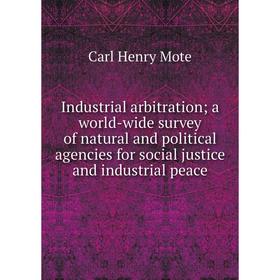 

Книга Industrial arbitrationa world-wide survey of natural and political agencies for social justice and industrial peace