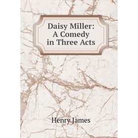 

Книга Daisy Miller: A Comedy in Three Acts
