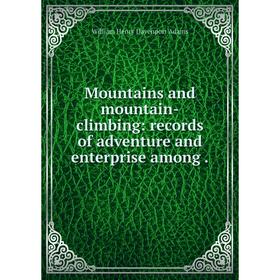 

Книга Mountains and mountain-climbing: records of adventure and enterprise among
