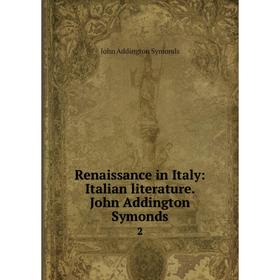 

Книга Renaissance in Italy: Italian literature. John Addington Symonds 2