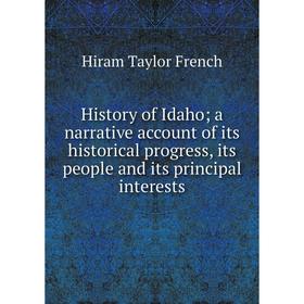 

Книга History of Idahoa narrative account of its historical progress, its people and its principal interests