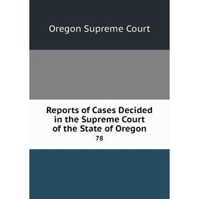 

Книга Reports of Cases Decided in the Supreme Court of the State of Oregon 78