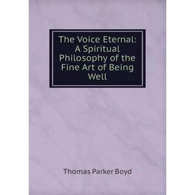 

Книга The Voice Eternal: A Spiritual Philosophy of the Fine Art of Being Well