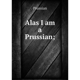 

Книга Alas I am a Prussian