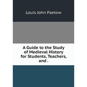 

Книга A Guide to the Study of Medieval History for Students, Teachers, and.