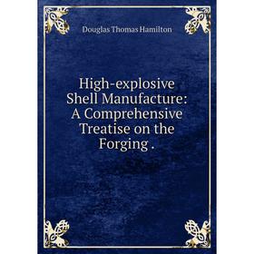 

Книга High-explosive Shell Manufacture: A Comprehensive Treatise on the Forging.