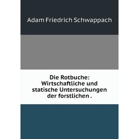 

Книга Die Rotbuche: Wirtschaftliche und statische Untersuchungen der forstlichen.