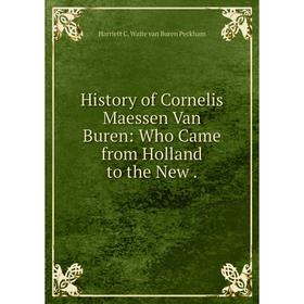 

Книга History of Cornelis Maessen Van Buren: Who Came from Holland to the New.