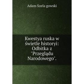 

Книга Kwestya ruska w świetle historyi: Odbitka z Prz eglądu Narodowego.