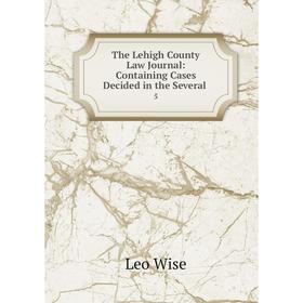 

Книга The Lehigh County Law Journal: Containing Cases Decided in the Several. 5