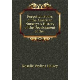 

Книга Forgotten Books of the American Nursery: A History of the Development of the.