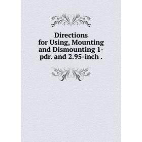 

Книга Directions for Using, Mounting and Dismounting 1-pdr. and 2. 95-inch.