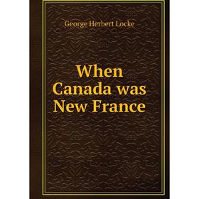 

Книга When Canada was New France