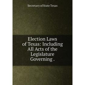 

Книга Election Laws of Texas: Including All Acts of the Legislature Governing.