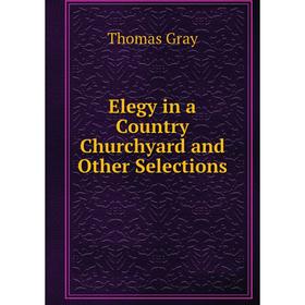 

Книга Elegy in a Country Churchyard and Other Selections